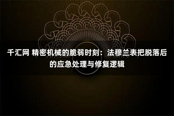 千汇网 精密机械的脆弱时刻：法穆兰表把脱落后的应急处理与修复逻辑