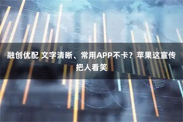 融创优配 文字清晰、常用APP不卡？苹果这宣传把人看笑