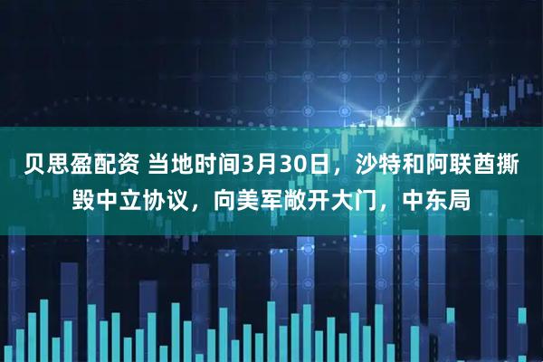 贝思盈配资 当地时间3月30日，沙特和阿联酋撕毁中立协议，向美军敞开大门，中东局