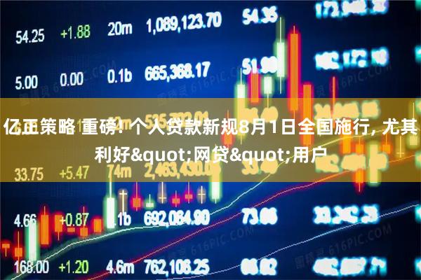 亿正策略 重磅! 个人贷款新规8月1日全国施行, 尤其利好"网贷"用户