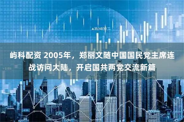 屿科配资 2005年，郑丽文随中国国民党主席连战访问大陆，开启国共两党交流新篇
